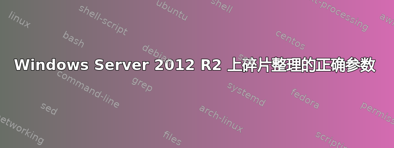 Windows Server 2012 R2 上碎片整理的正确参数