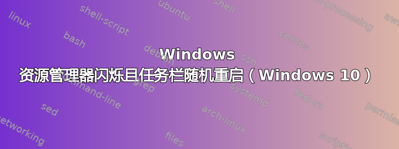 Windows 资源管理器闪烁且任务栏随机重启（Windows 10）