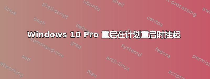 Windows 10 Pro 重启在计划重启时挂起