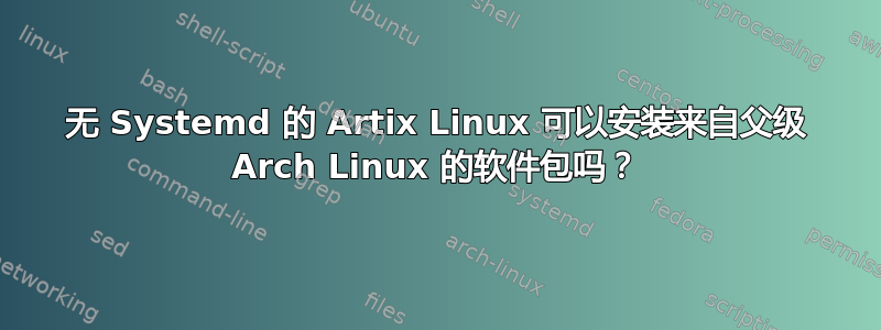 无 Systemd 的 Artix Linux 可以安装来自父级 Arch Linux 的软件包吗？