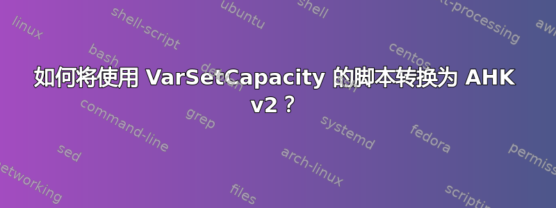 如何将使用 VarSetCapacity 的脚本转换为 AHK v2？