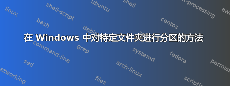 在 Windows 中对特定文件夹进行分区的方法