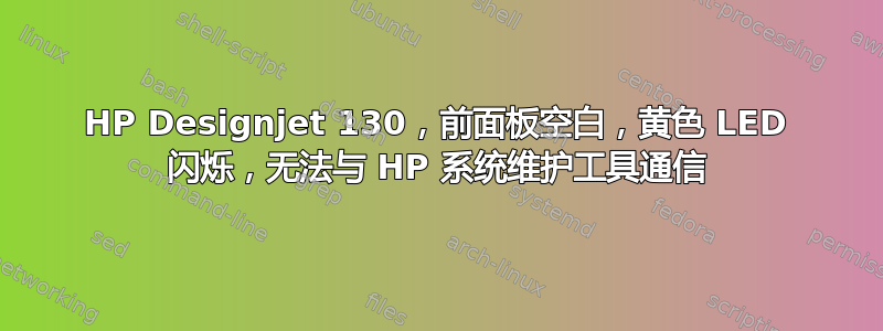 HP Designjet 130，前面板空白，黄色 LED 闪烁，无法与 HP 系统维护工具通信