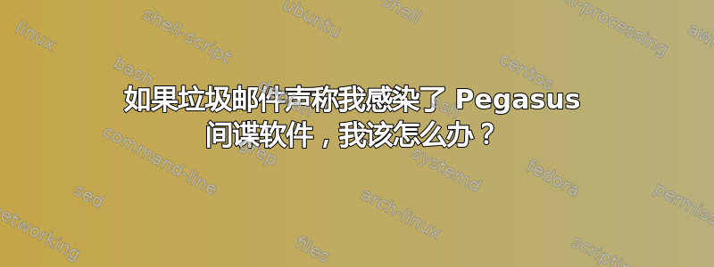 如果垃圾邮件声称我感染了 Pegasus 间谍软件，我该怎么办？