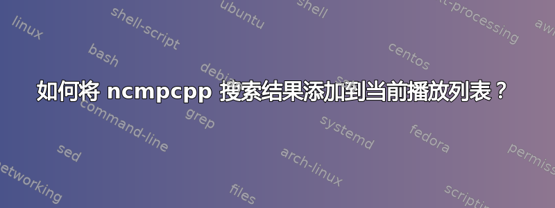 如何将 ncmpcpp 搜索结果添加到当前播放列表？