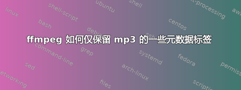 ffmpeg 如何仅保留 mp3 的一些元数据标签