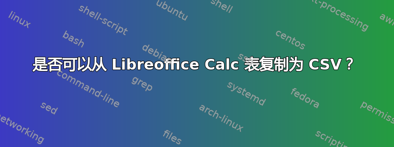 是否可以从 Libreoffice Calc 表复制为 CSV？