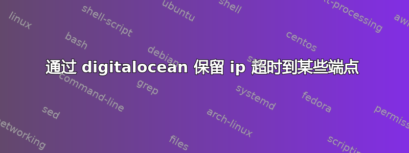 通过 digitalocean 保留 ip 超时到某些端点