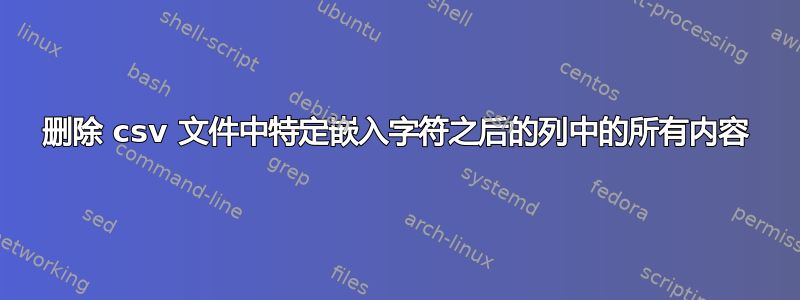 删除 csv 文件中特定嵌入字符之后的列中的所有内容