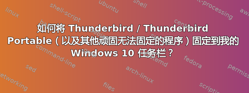 如何将 Thunderbird / Thunderbird Portable（以及其他顽固无法固定的程序）固定到我的 Windows 10 任务栏？