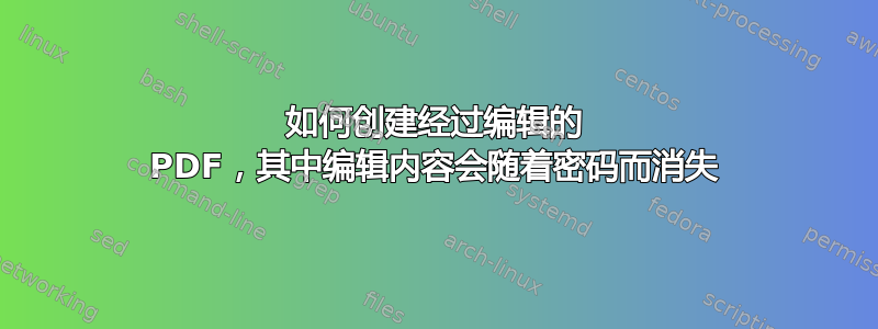 如何创建经过编辑的 PDF，其中编辑内容会随着密码而消失