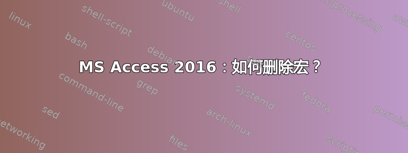 MS Access 2016：如何删除宏？