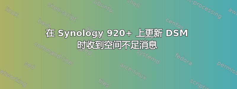 在 Synology 920+ 上更新 DSM 时收到空间不足消息