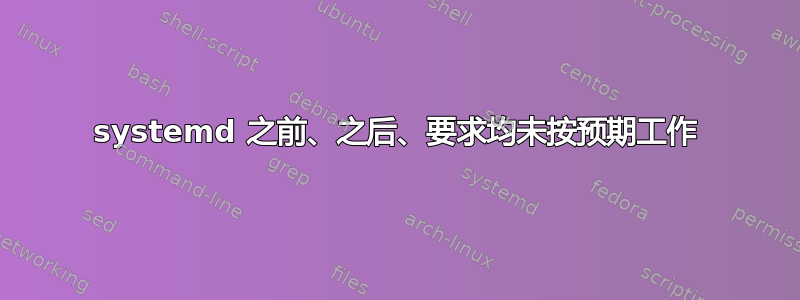 systemd 之前、之后、要求均未按预期工作