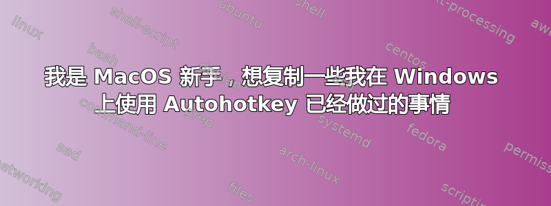 我是 MacOS 新手，想复制一些我在 Windows 上使用 Autohotkey 已经做过的事情