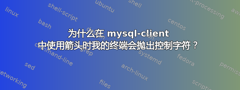 为什么在 mysql-client 中使用箭头时我的终端会抛出控制字符？