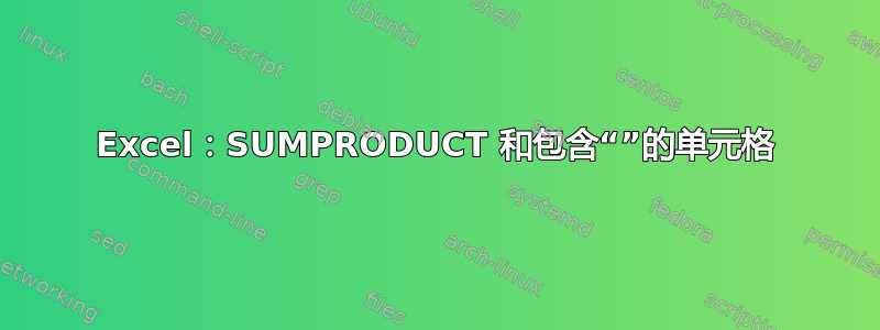 Excel：SUMPRODUCT 和包含“”的单元格