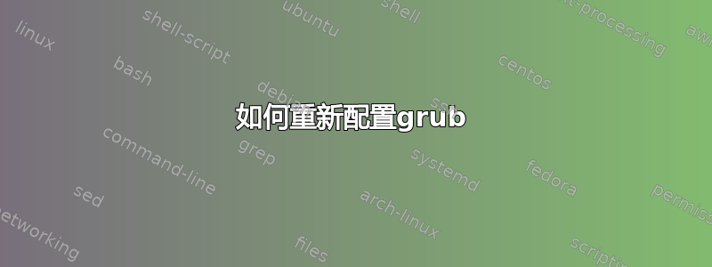 如何重新配置​​grub