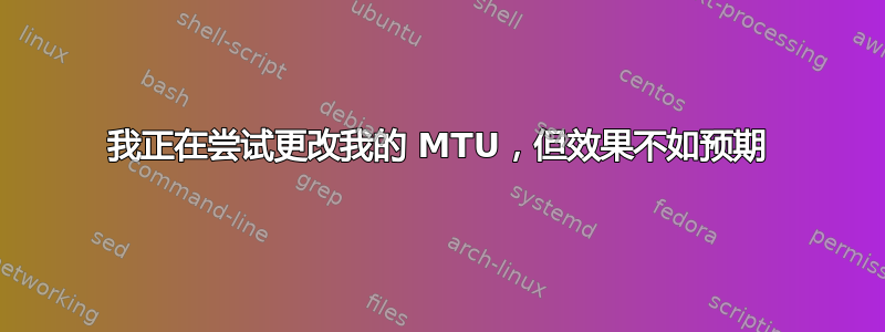 我正在尝试更改我的 MTU，但效果不如预期