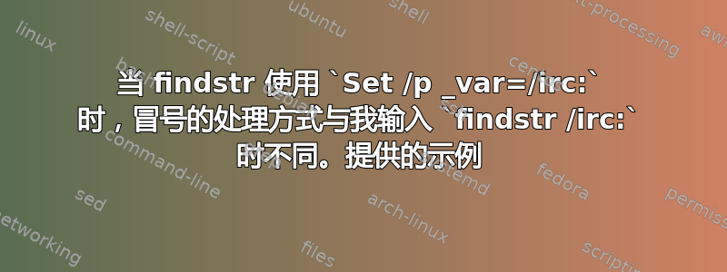 当 findstr 使用 `Set /p _var=/irc:` 时，冒号的处理方式与我输入 `findstr /irc:` 时不同。提供的示例