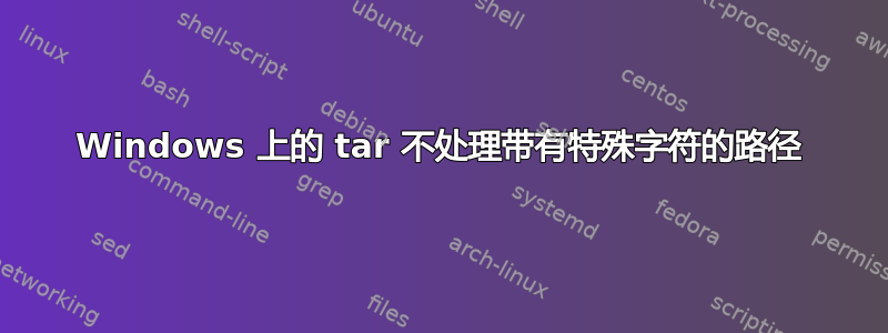 Windows 上的 tar 不处理带有特殊字符的路径