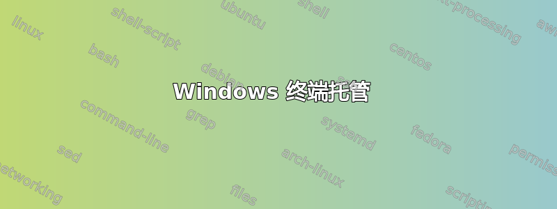 Windows 终端托管 