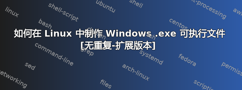 如何在 Linux 中制作 Windows .exe 可执行文件 [无重复-扩展版本] 