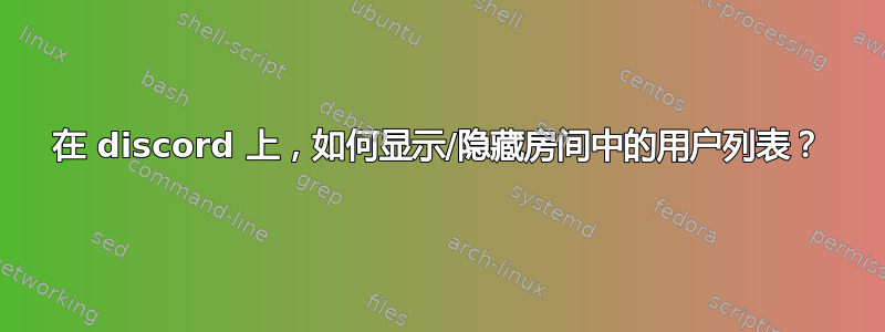 在 discord 上，如何显示/隐藏房间中的用户列表？