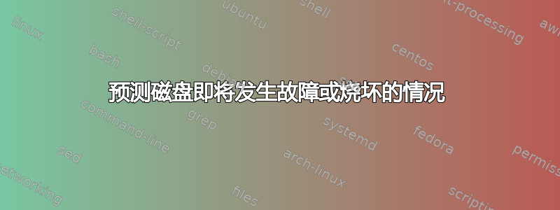 预测磁盘即将发生故障或烧坏的情况