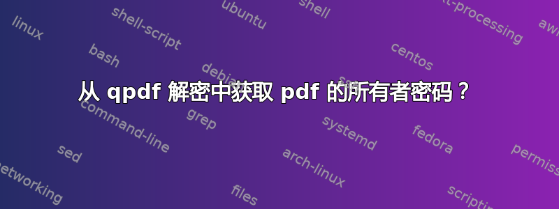 从 qpdf 解密中获取 pdf 的所有者密码？