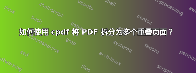 如何使用 cpdf 将 PDF 拆分为多个重叠页面？