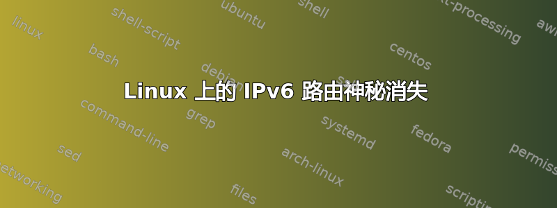 Linux 上的 IPv6 路由神秘消失