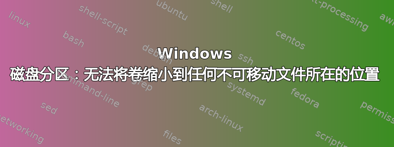 Windows 磁盘分区：无法将卷缩小到任何不可移动文件所在的位置