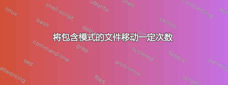 将包含模式的文件移动一定次数