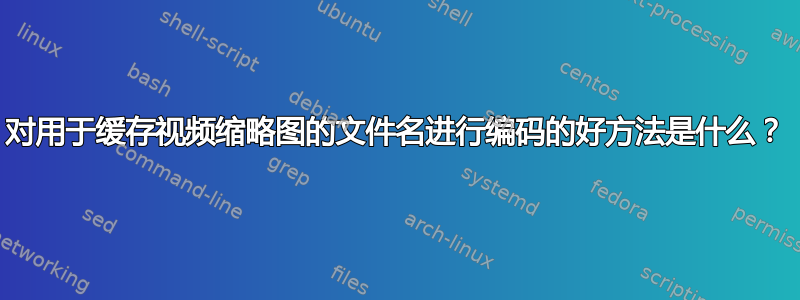 对用于缓存视频缩略图的文件名进行编码的好方法是什么？