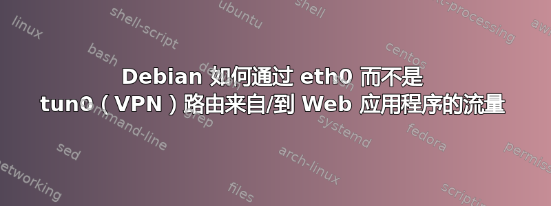 Debian 如何通过 eth0 而不是 tun0（VPN）路由来自/到 Web 应用程序的流量