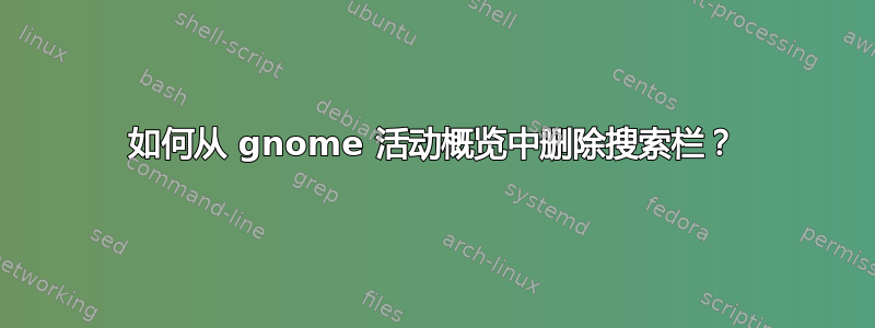 如何从 gnome 活动概览中删除搜索栏？