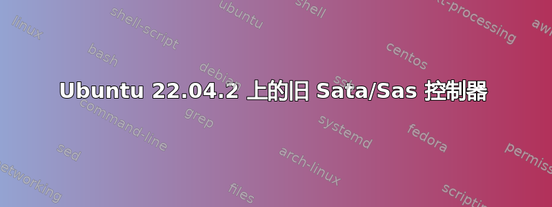 Ubuntu 22.04.2 上的旧 Sata/Sas 控制器