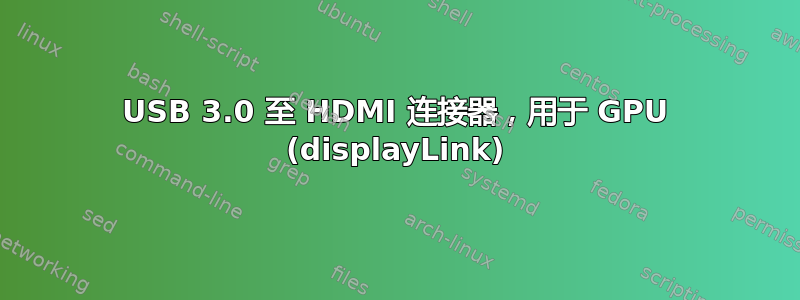 USB 3.0 至 HDMI 连接器，用于 GPU (displayLink)