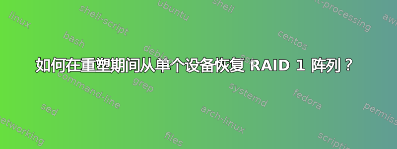 如何在重塑期间从单个设备恢复 RAID 1 阵列？