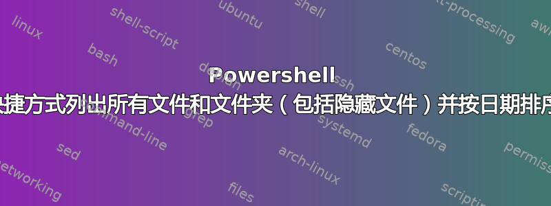 Powershell 快捷方式列出所有文件和文件夹（包括隐藏文件）并按日期排序