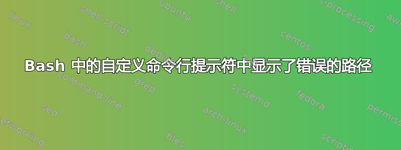 Bash 中的自定义命令行提示符中显示了错误的路径