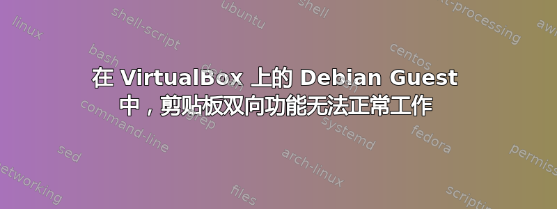 在 VirtualBox 上的 Debian Guest 中，剪贴板双向功能无法正常工作