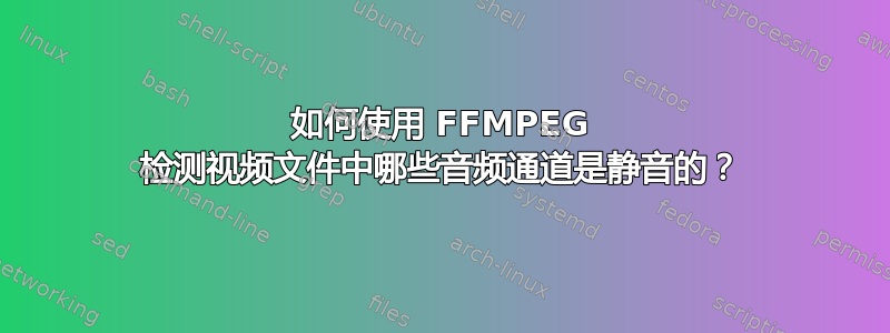 如何使用 FFMPEG 检测视频文件中哪些音频通道是静音的？