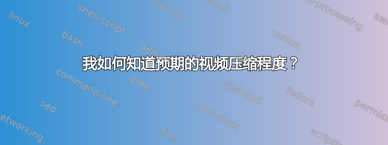 我如何知道预期的视频压缩程度？