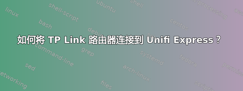 如何将 TP Link 路由器连接到 Unifi Express？