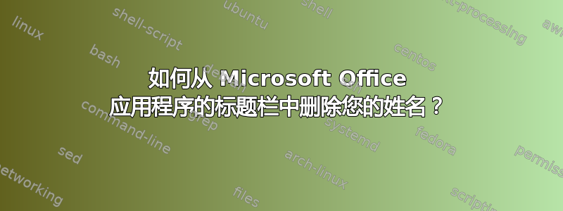 如何从 Microsoft Office 应用程序的标题栏中删除您的姓名？