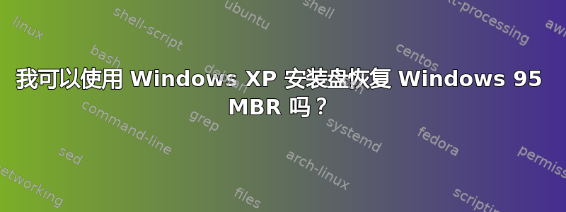 我可以使用 Windows XP 安装盘恢复 Windows 95 MBR 吗？