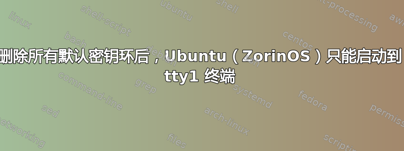 删除所有默认密钥环后，Ubuntu（ZorinOS）只能启动到 tty1 终端