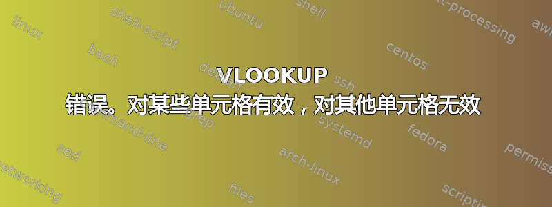 VLOOKUP 错误。对某些单元格有效，对其他单元格无效